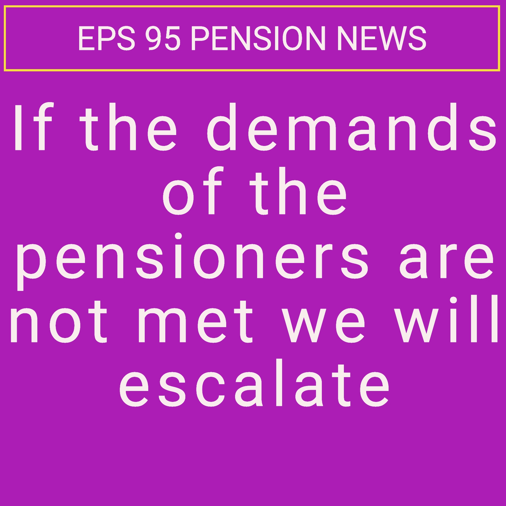 If the demands of the pensioners are not met we will escalate