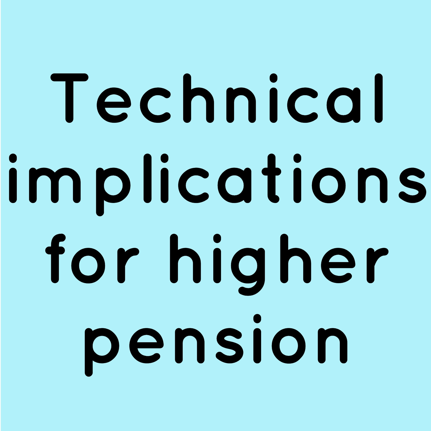 Technical implications for higher pension